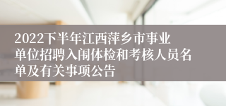 2022下半年江西萍乡市事业单位招聘入闱体检和考核人员名单及有关事项公告