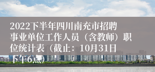 2022下半年四川南充市招聘事业单位工作人员（含教师）职位统计表（截止：10月31日下午6点）