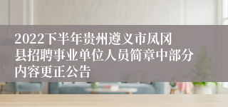 2022下半年贵州遵义市凤冈县招聘事业单位人员简章中部分内容更正公告