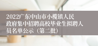 2022广东中山市小榄镇人民政府集中招聘高校毕业生拟聘人员名单公示（第二批）