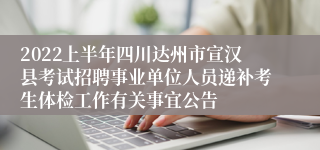 2022上半年四川达州市宣汉县考试招聘事业单位人员递补考生体检工作有关事宜公告