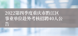 2022第四季度重庆市黔江区事业单位赴外考核招聘40人公告