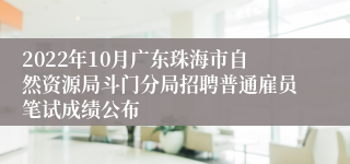 2022年10月广东珠海市自然资源局斗门分局招聘普通雇员笔试成绩公布