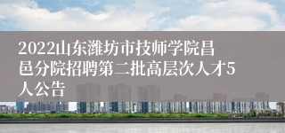 2022山东潍坊市技师学院昌邑分院招聘第二批高层次人才5人公告