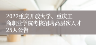 2022重庆开放大学、重庆工商职业学院考核招聘高层次人才25人公告