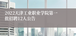 2022天津工业职业学院第一批招聘12人公告