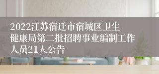 2022江苏宿迁市宿城区卫生健康局第二批招聘事业编制工作人员21人公告