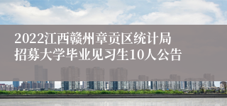 2022江西赣州章贡区统计局招募大学毕业见习生10人公告