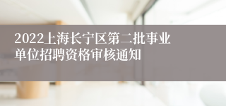 2022上海长宁区第二批事业单位招聘资格审核通知