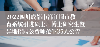 2022四川成都市都江堰市教育系统引进硕士、博士研究生暨异地招聘公费师范生35人公告