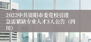 2022中共资阳市委党校引进急需紧缺专业人才3人公告（四川）