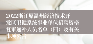 2022浙江原温州经济技术开发区卫健系统事业单位招聘资格复审递补人员名单（四）及有关事项公告