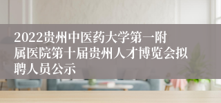 2022贵州中医药大学第一附属医院第十届贵州人才博览会拟聘人员公示