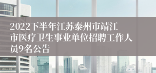 2022下半年江苏泰州市靖江市医疗卫生事业单位招聘工作人员9名公告