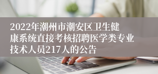 2022年潮州市潮安区卫生健康系统直接考核招聘医学类专业技术人员217人的公告