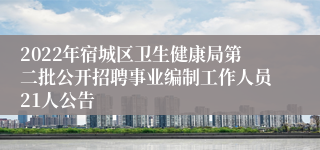 2022年宿城区卫生健康局第二批公开招聘事业编制工作人员21人公告