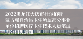 2022黑龙江大庆市杜尔伯特蒙古族自治县卫生所属部分事业单位招聘医疗卫生技术人员笔试加分相关通知