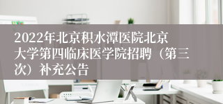 2022年北京积水潭医院北京大学第四临床医学院招聘（第三次）补充公告