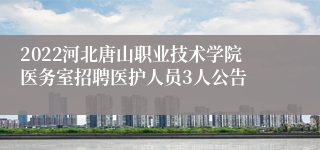 2022河北唐山职业技术学院医务室招聘医护人员3人公告