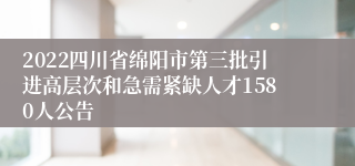 2022四川省绵阳市第三批引进高层次和急需紧缺人才1580人公告