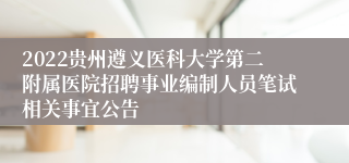 2022贵州遵义医科大学第二附属医院招聘事业编制人员笔试相关事宜公告