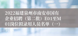 2022福建泉州市南安市国有企业招聘（第二批）E01至M01岗位拟录用人员名单（一）公示