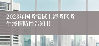 2023年国考笔试上海考区考生疫情防控告知书