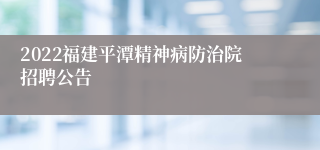 2022福建平潭精神病防治院招聘公告