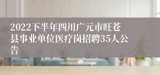 2022下半年四川广元市旺苍县事业单位医疗岗招聘35人公告