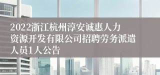 2022浙江杭州淳安诚惠人力资源开发有限公司招聘劳务派遣人员1人公告