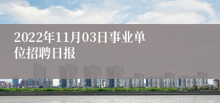 2022年11月03日事业单位招聘日报