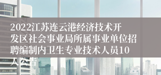 2022江苏连云港经济技术开发区社会事业局所属事业单位招聘编制内卫生专业技术人员10人公告