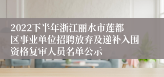 2022下半年浙江丽水市莲都区事业单位招聘放弃及递补入围资格复审人员名单公示