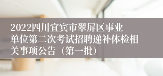 2022四川宜宾市翠屏区事业单位第二次考试招聘递补体检相关事项公告（第一批）