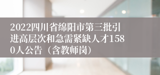 2022四川省绵阳市第三批引进高层次和急需紧缺人才1580人公告（含教师岗）