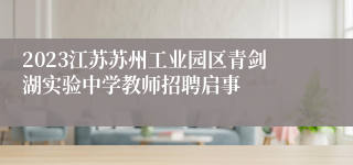 2023江苏苏州工业园区青剑湖实验中学教师招聘启事