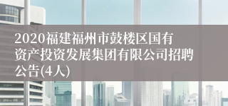 2020福建福州市鼓楼区国有资产投资发展集团有限公司招聘公告(4人)