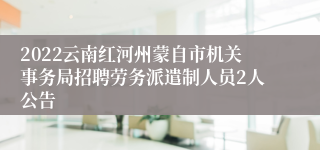 2022云南红河州蒙自市机关事务局招聘劳务派遣制人员2人公告