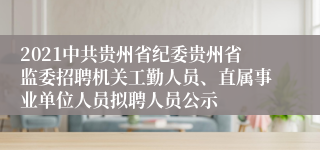 2021中共贵州省纪委贵州省监委招聘机关工勤人员、直属事业单位人员拟聘人员公示