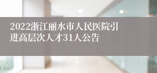 2022浙江丽水市人民医院引进高层次人才31人公告