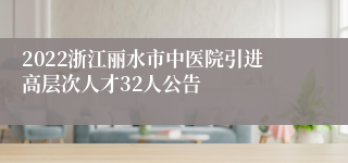 2022浙江丽水市中医院引进高层次人才32人公告