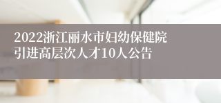 2022浙江丽水市妇幼保健院引进高层次人才10人公告