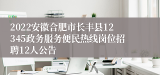 2022安徽合肥市长丰县12345政务服务便民热线岗位招聘12人公告