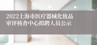 2022上海市医疗器械化妆品审评核查中心拟聘人员公示