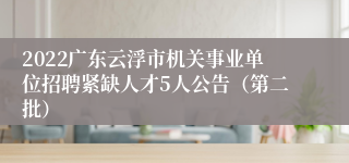 2022广东云浮市机关事业单位招聘紧缺人才5人公告（第二批）