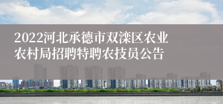 2022河北承德市双滦区农业农村局招聘特聘农技员公告