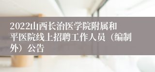 2022山西长治医学院附属和平医院线上招聘工作人员（编制外）公告