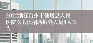 2022浙江台州市仙居县人民医院医共体招聘编外人员8人公告