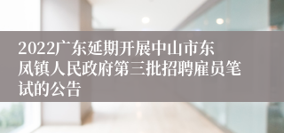 2022广东延期开展中山市东凤镇人民政府第三批招聘雇员笔试的公告