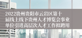 2022贵州贵阳市云岩区第十届线上线下贵州人才博览会事业单位引进高层次人才工作拟聘用人员名单（第十二批）